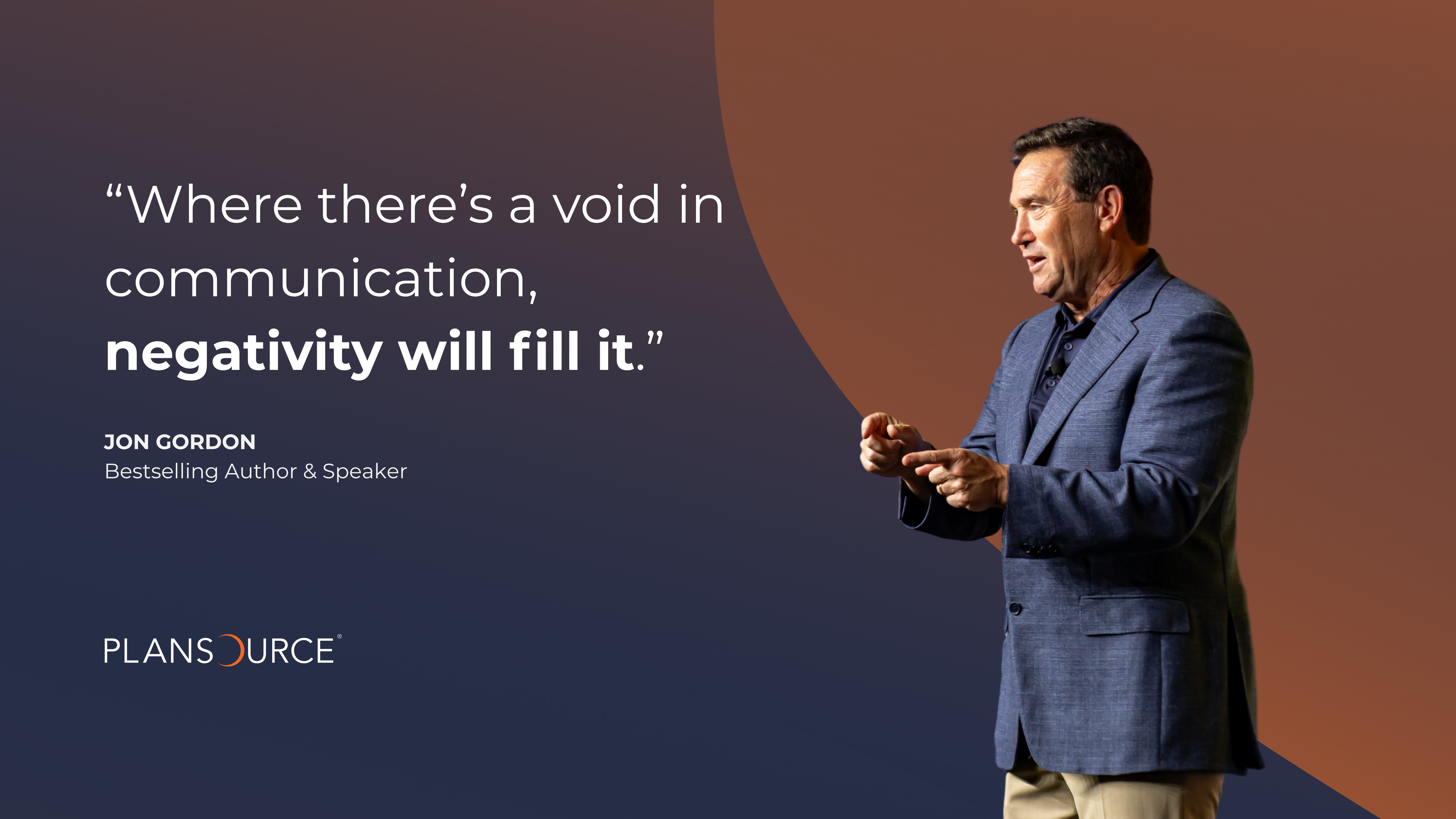 In a message of positivity, Jon Gordon says, “Where there’s a void in communication, negativity will fill it.”